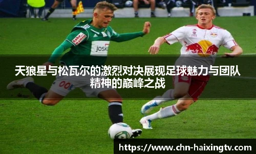天狼星与松瓦尔的激烈对决展现足球魅力与团队精神的巅峰之战